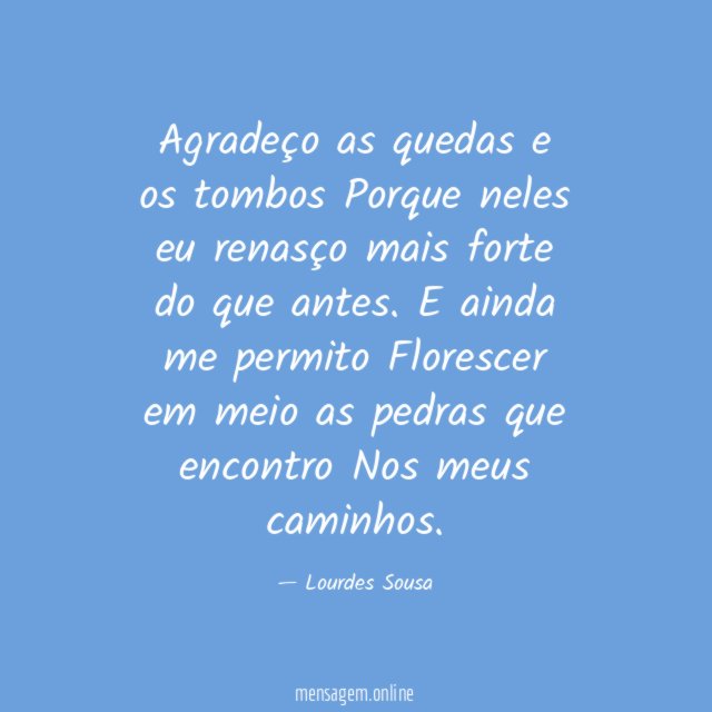 Agradeço as quedas e os tombos Porque neles eu