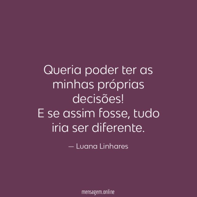 Queria poder ter as minhas próprias decisões