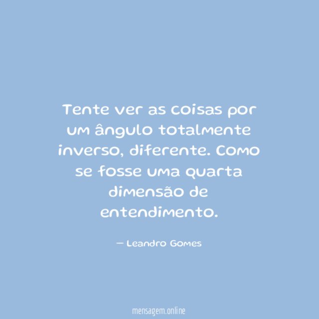 Tente ver as coisas por um ângulo totalmente inverso