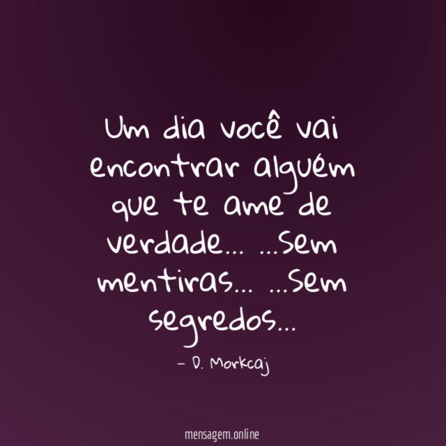 Um dia você vai encontrar alguém que te ame de verdade