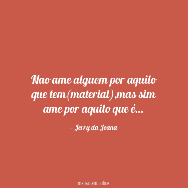 nao ame alguem por aquilo que tem(material)
