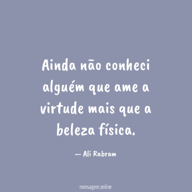 Ainda não conheci alguém que ame a virtude
