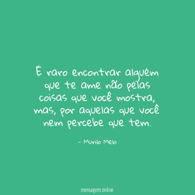 É raro encontrar alguém que te ame não
