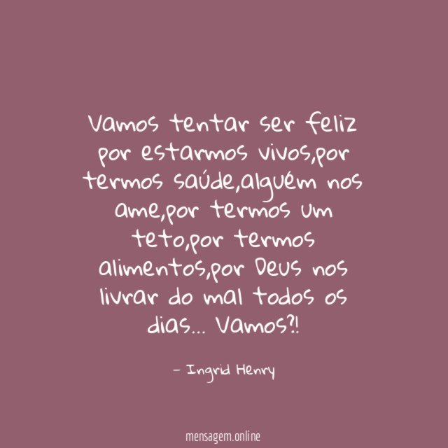 Vamos tentar ser feliz por estarmos vivos