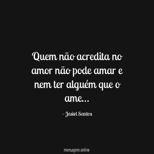Quem não acredita no amor não pode amar