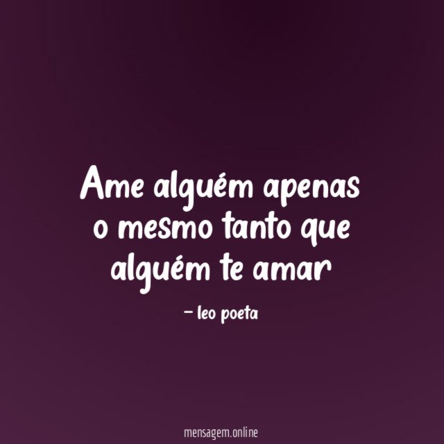 Ame alguém apenas o mesmo tanto que alguém te amar