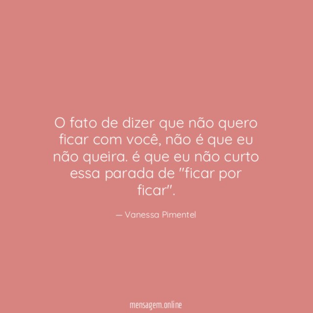 O fato de dizer que não quero ficar com você