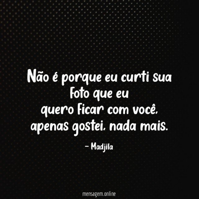 Não é porque eu curti sua foto que