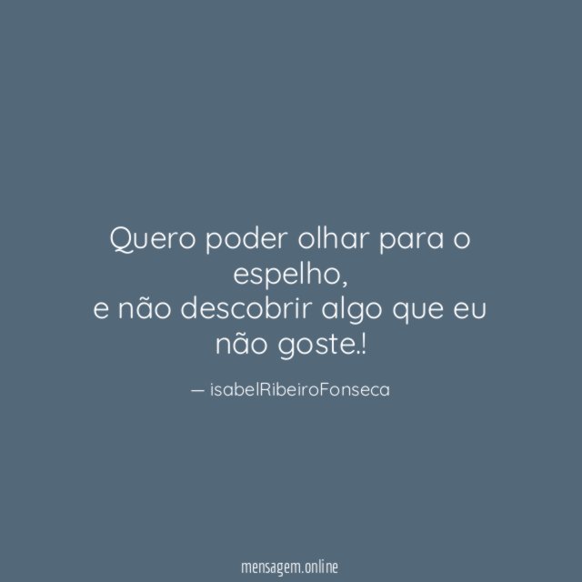 Quero poder olhar para o espelho