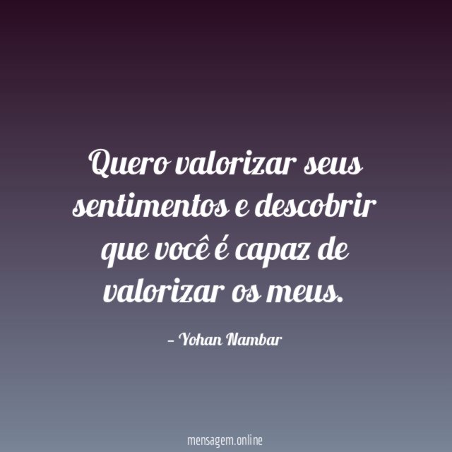Quero valorizar seus sentimentos e descobrir que você