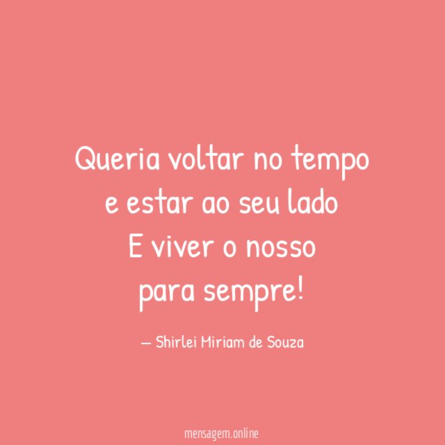 Queria voltar no tempo e estar ao seu lado E