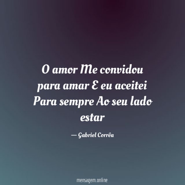 O amor Me convidou para amar E eu aceitei Para sempre Ao seu