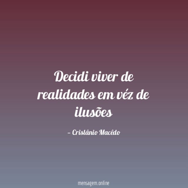 Decidi viver de realidades em véz de ilusões