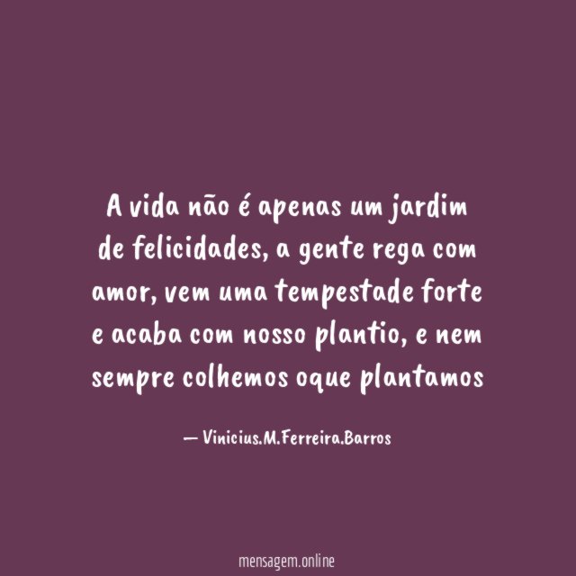A vida não é apenas um jardim de felicidades