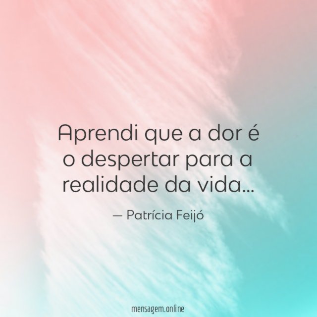 Aprendi que a dor é o despertar para a realidade da vida