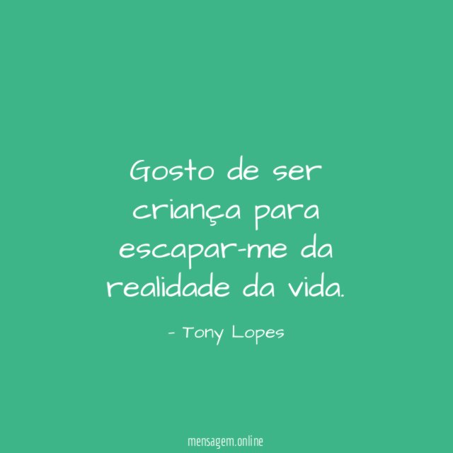 Gosto de ser criança para escapar-me da realidade da vida