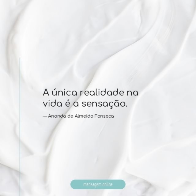 A única realidade na vida é a sensação