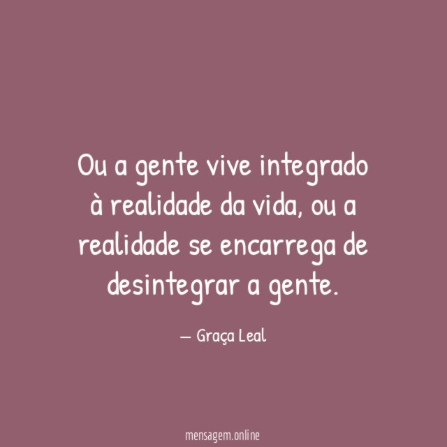 Ou a gente vive integrado à realidade da vida