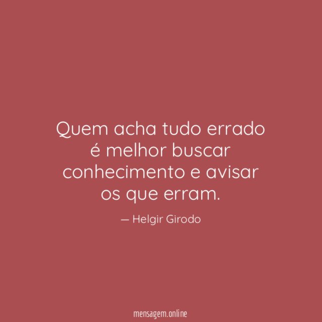Quem acha tudo errado é melhor buscar conhecimento e avisar os que erram