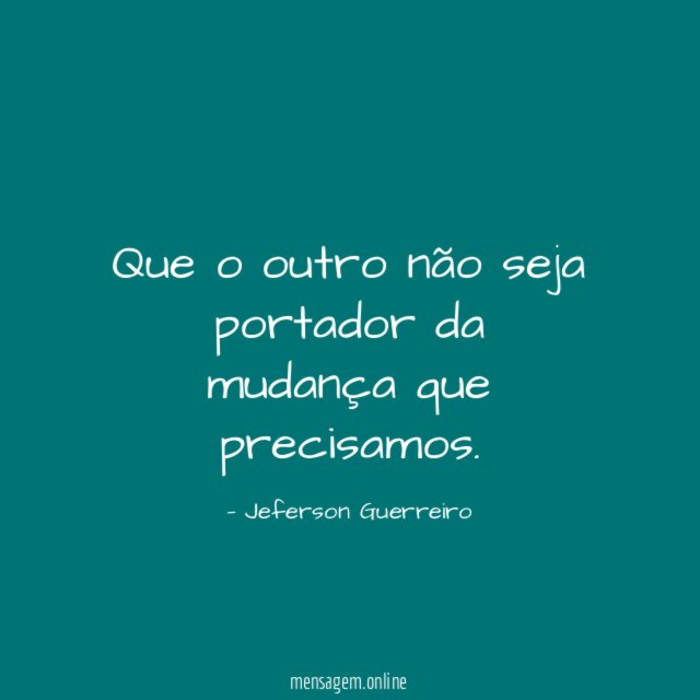 Que o outro não seja portador da mudança que precisamos