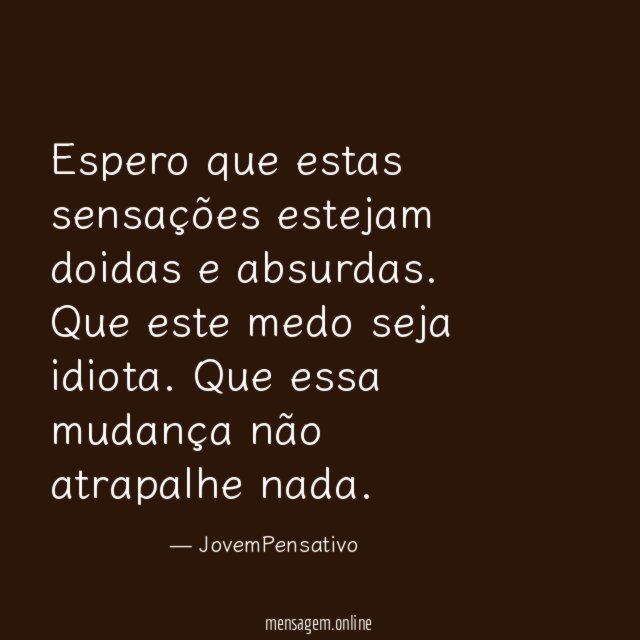 Espero que estas sensações estejam doidas e absurdas