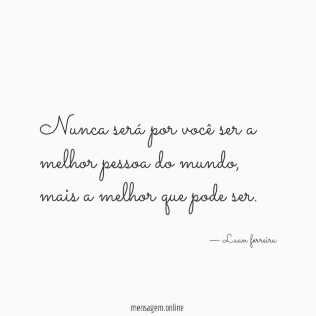 Nunca será por você ser a melhor pessoa do mundo