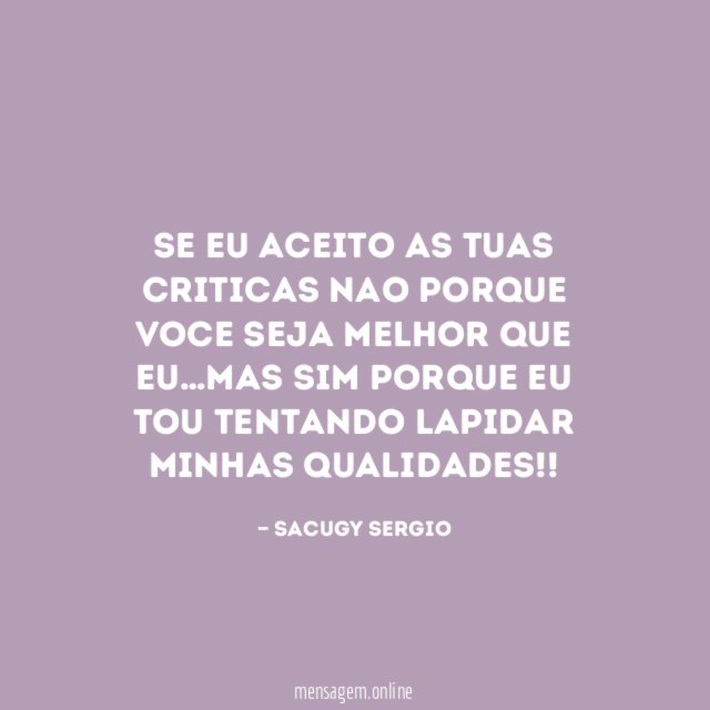 se eu aceito as tuas criticas nao porque