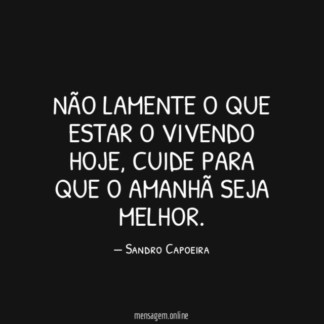 NÃO LAMENTE O QUE ESTAR O VIVENDO HOJE