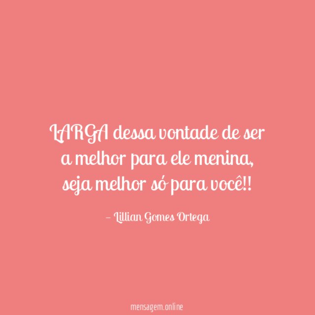 LARGA dessa vontade de ser a melhor para ele menina