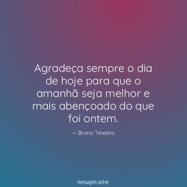 Agradeça sempre o dia de hoje para que