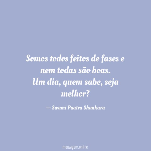 Somos todos feitos de fases e nem todas são boas