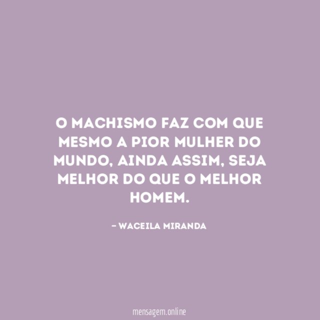 O machismo faz com que mesmo a pior mulher do mundo