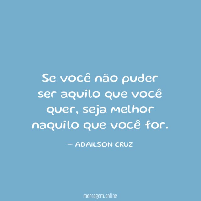 Se você não puder ser aquilo que você quer