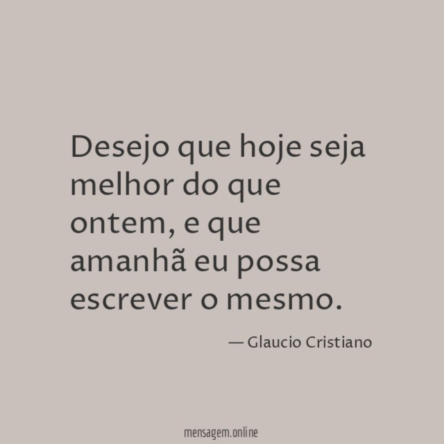 Desejo que hoje seja melhor do que ontem