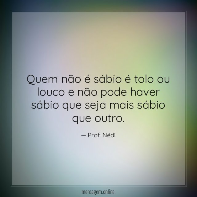 Quem não é sábio é tolo ou louco