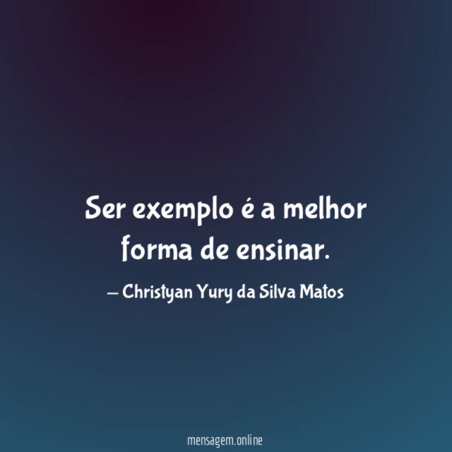 Ser exemplo é a melhor forma de ensinar