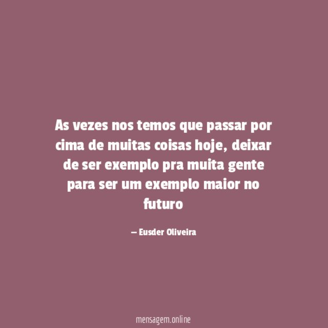 As vezes nos temos que passar por cima de muitas coisas hoje