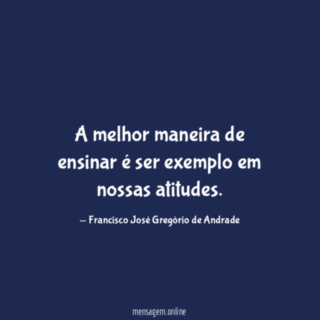 A melhor maneira de ensinar é ser exemplo em nossas atitudes