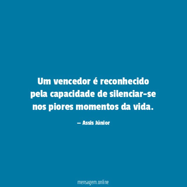 Um vencedor é reconhecido pela capacidade de silenciar-se nos piores momentos da vida