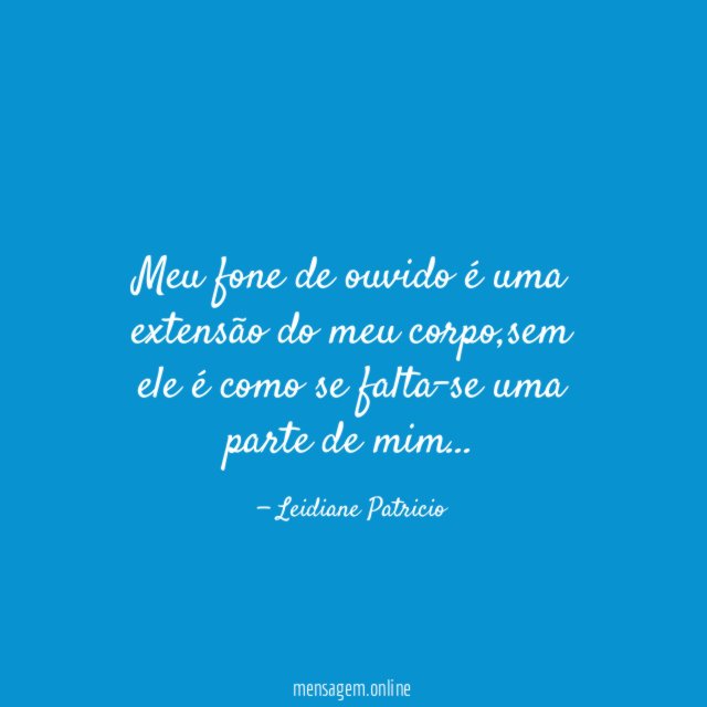 Meu fone de ouvido é uma extensão do meu corpo