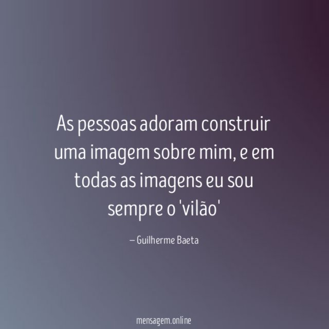 As pessoas adoram construir uma imagem sobre mim