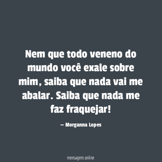 Nem que todo veneno do mundo você exale sobre mim