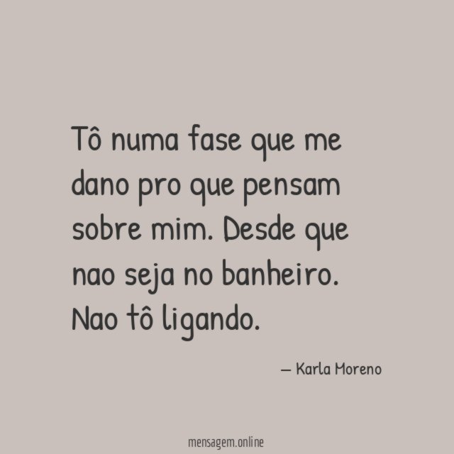 Tô numa fase que me dano pro que pensam sobre mim