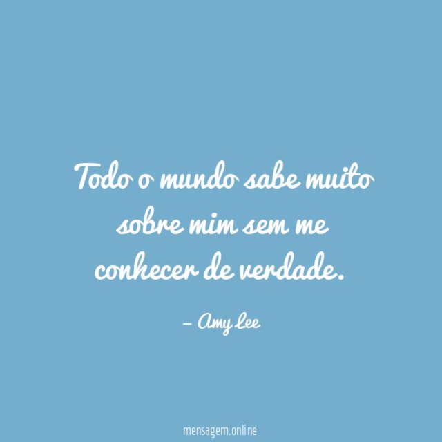 Todo o mundo sabe muito sobre mim sem me conhecer de verdade