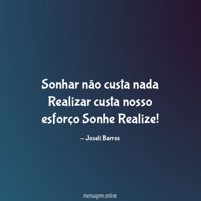 Sonhar não custa nada Realizar custa nosso esforço Sonhe Realize