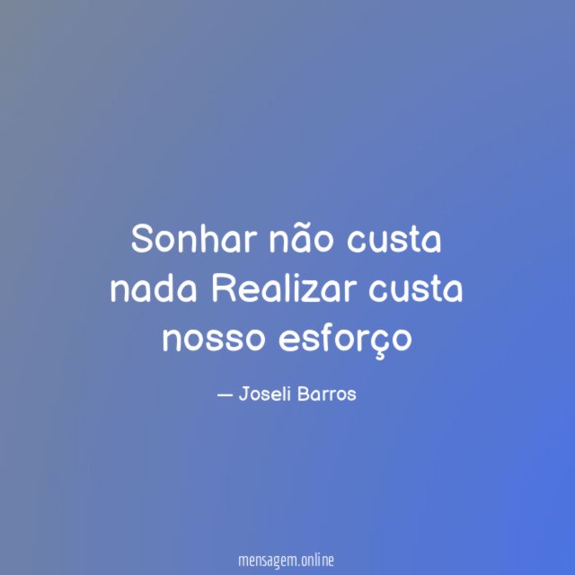 Sonhar não custa nada Realizar custa nosso esforço