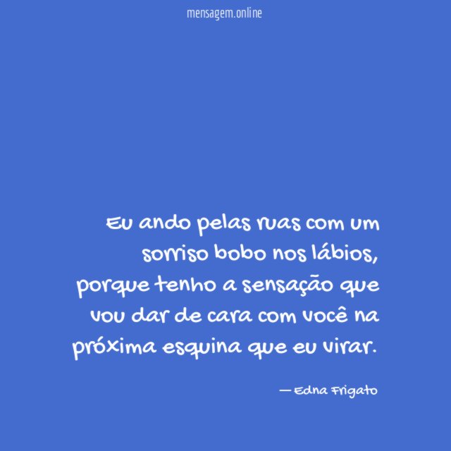 Eu ando pelas ruas com um sorriso bobo nos lábios
