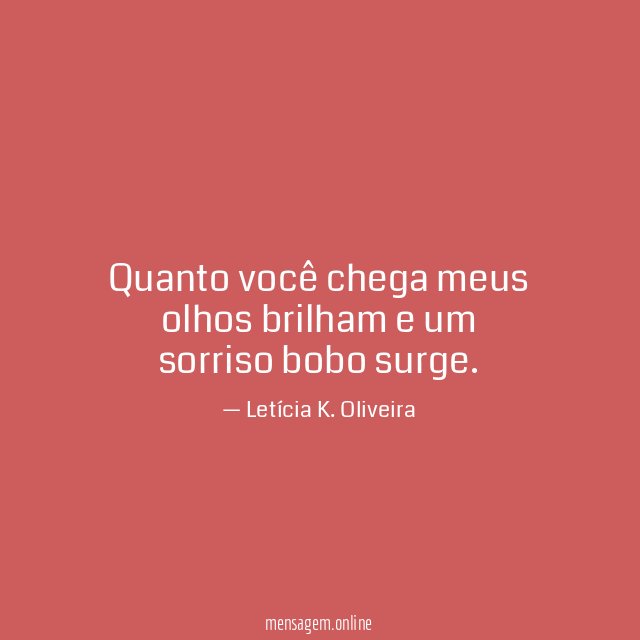 Quanto você chega meus olhos brilham e um sorriso bobo surge