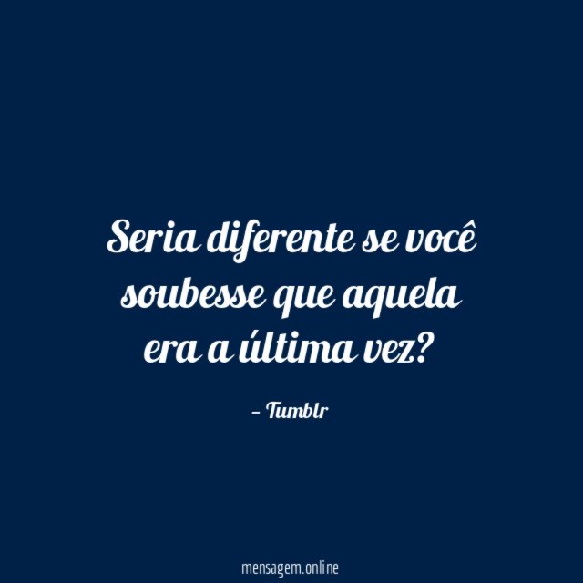 Seria diferente se você soubesse que aquela era a última vez