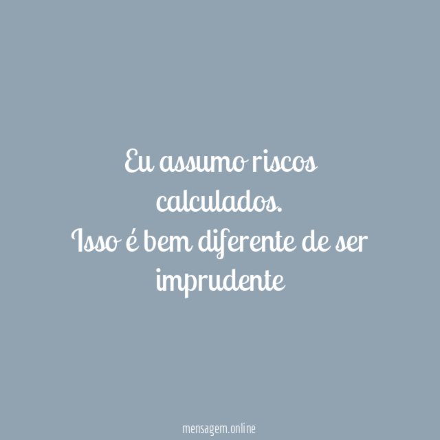 Eu assumo riscos calculados
